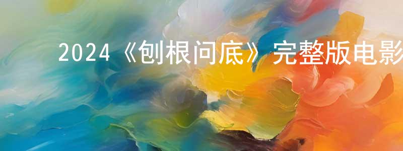 崔彦彦的动漫综艺大全,2024《刨根问底》完整版电影/在线观看/百度云-美剧天堂